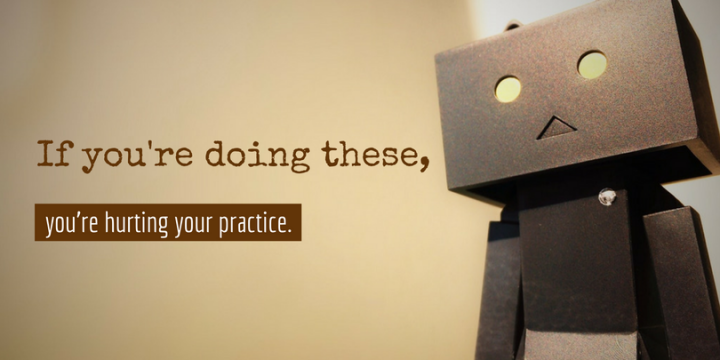 6 Innocent Things You Do that Hurt your Practice